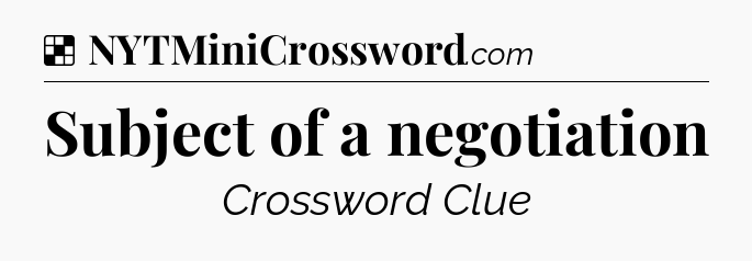 Solution: Subject of a negotiation - NYT Crossword