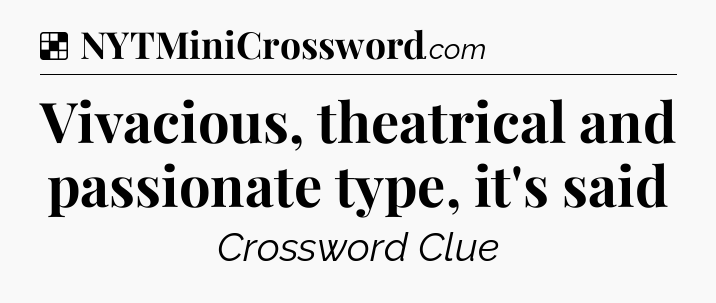 Solution: Vivacious, theatrical and passionate type, it's said - NYT Crossword