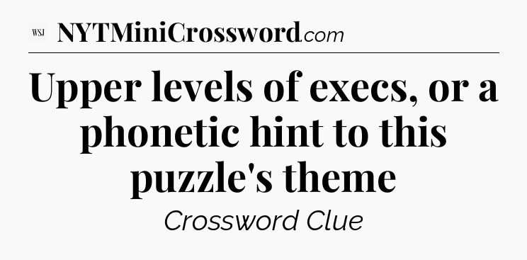 Upper levels of execs, or a phonetic hint to this puzzle's theme - WSJ Crossword