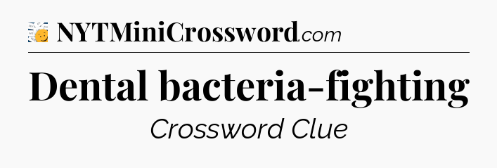 Dental bacteria-fighting - 7 Little Words