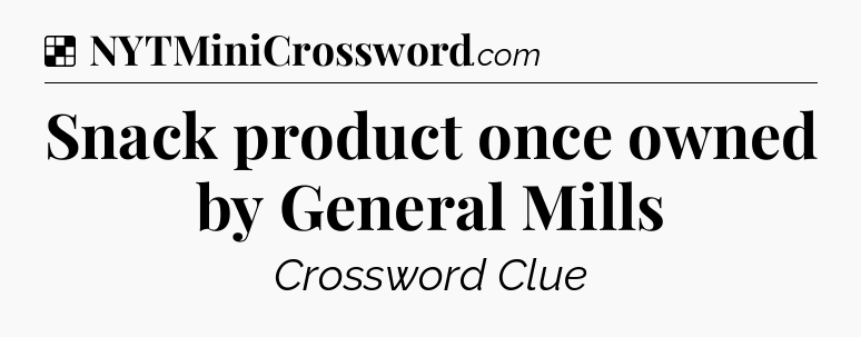 Solution: Snack product once owned by General Mills - NYT Crossword