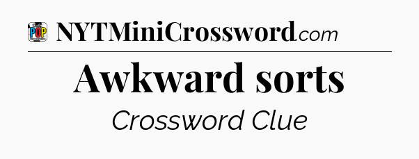 Awkward sorts Crossword Clue