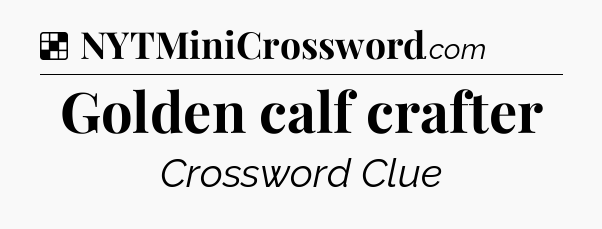 Solution: Golden calf crafter - NYT Crossword