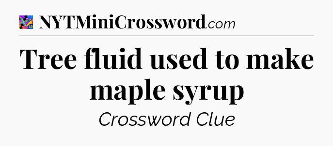 Tree fluid used to make maple syrup Crossword Clue