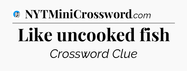 Like uncooked fish Crossword Clue