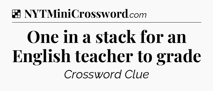 Solution: One in a stack for an English teacher to grade - NYT Crossword