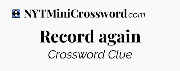 Solution: Record again - NYT Mini Crossword