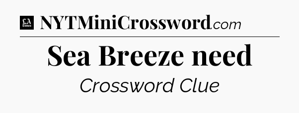 Sea Breeze need - LA Times Crossword