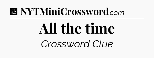 All the time - LA Times Crossword