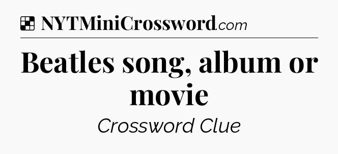 Solution: Beatles song, album or movie - NYT Crossword
