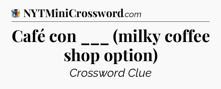 Café con ___ (milky coffee shop option) Crossword Clue