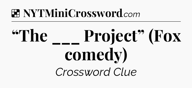 Solution: “The ___ Project” (Fox comedy) - NYT Crossword