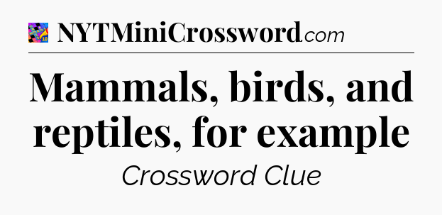 Mammals, birds, and reptiles, for example Crossword Clue