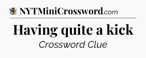 Having quite a kick Crossword Clue