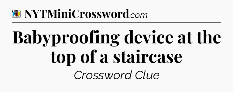 Babyproofing device at the top of a staircase Crossword Clue
