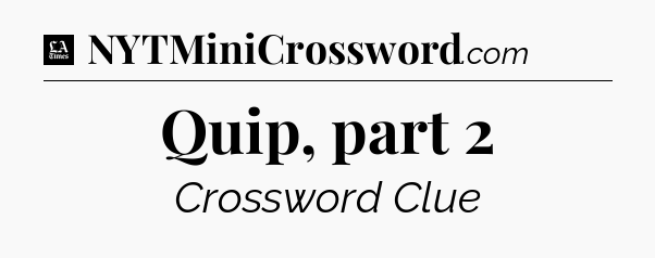 Quip, part 2 - LA Times Crossword