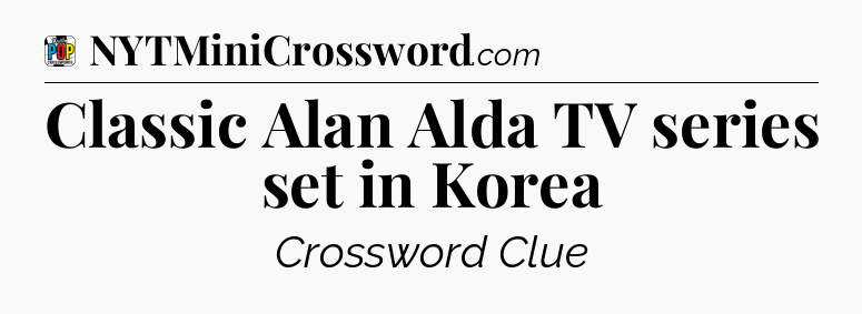 Classic Alan Alda TV series set in Korea Crossword Clue