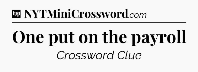 One put on the payroll Crossword Clue