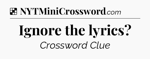 Solution: Ignore the lyrics - NYT Crossword