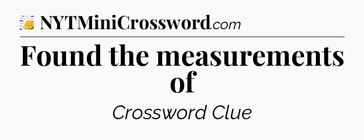 Found the measurements of - 7 Little Words