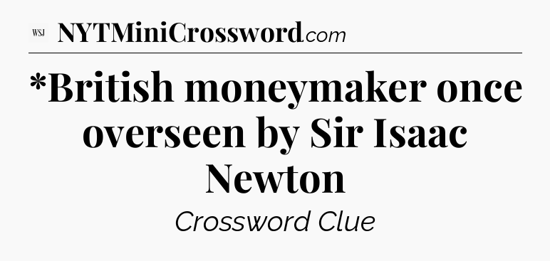 *British moneymaker once overseen by Sir Isaac Newton - WSJ Crossword