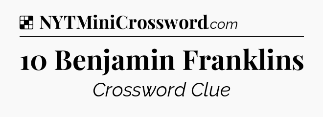 Solution: 10 Benjamin Franklins - NYT Crossword