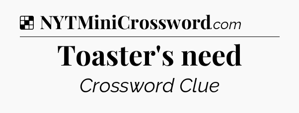 Solution: Toaster's need - NYT Crossword