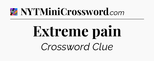 Extreme pain Crossword Clue