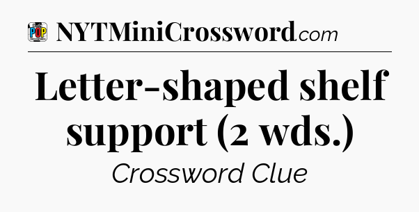 Letter-shaped shelf support (2 wds.) Crossword Clue