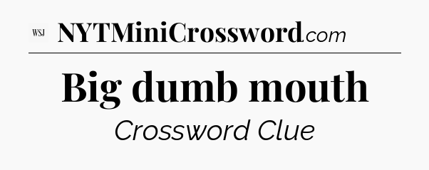 Big dumb mouth - WSJ Crossword