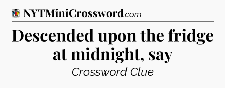 Descended upon the fridge at midnight, say Crossword Clue