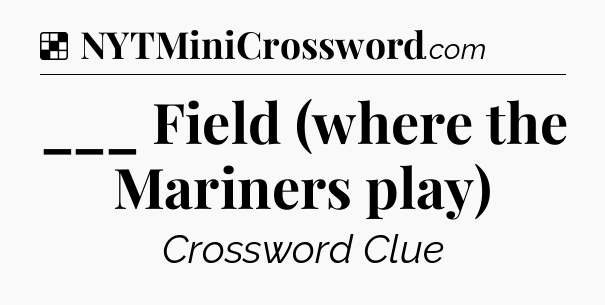 Solution: ___ Field (where the Mariners play) - NYT Crossword