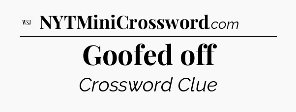 Goofed off - WSJ Crossword