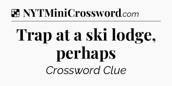 Solution: Trap at a ski lodge, perhaps - NYT Crossword