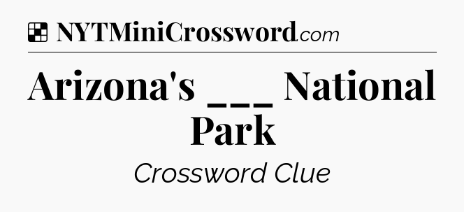 Solution: Arizona's ___ National Park - NYT Crossword
