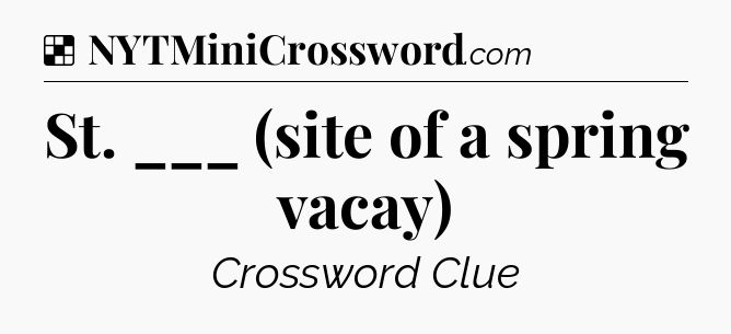 Solution: St. ___ (site of a spring vacay) - NYT Crossword