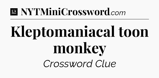 Kleptomaniacal toon monkey - LA Times Crossword