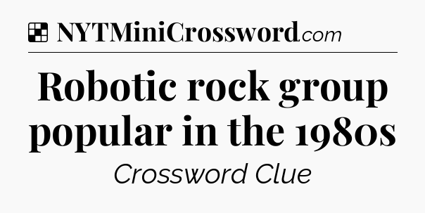Solution: Robotic rock group popular in the 1980s - NYT Crossword