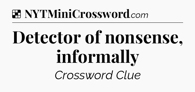 Solution: Detector of nonsense, informally - NYT Crossword