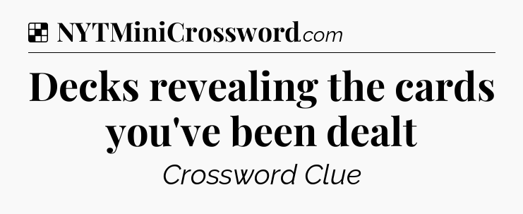Solution: Decks revealing the cards you've been dealt - NYT Crossword