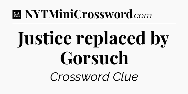 Justice replaced by Gorsuch - LA Times Crossword