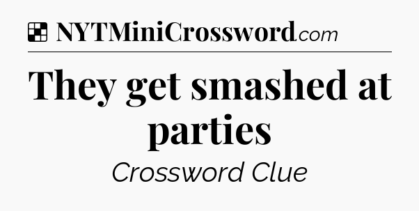 Solution: They get smashed at parties - NYT Crossword