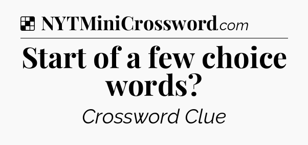 Solution: Start of a few choice words - NYT Crossword