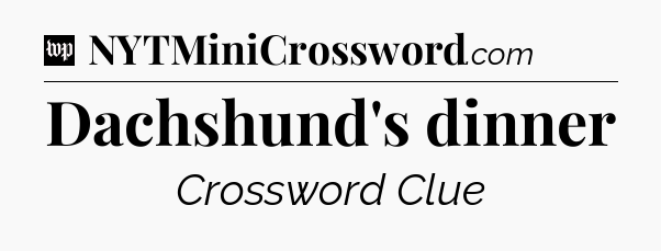 Dachshund's dinner Crossword Clue