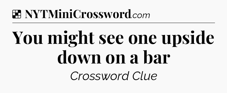 Solution: You might see one upside down on a bar - NYT Crossword