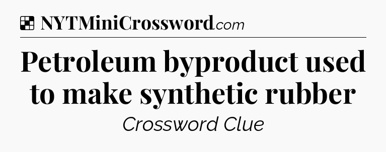 Solution: Petroleum byproduct used to make synthetic rubber - NYT Crossword