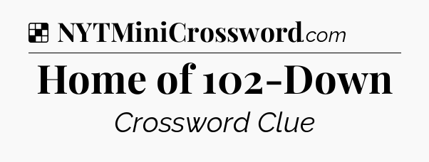 Solution: Home of 102-Down - NYT Crossword