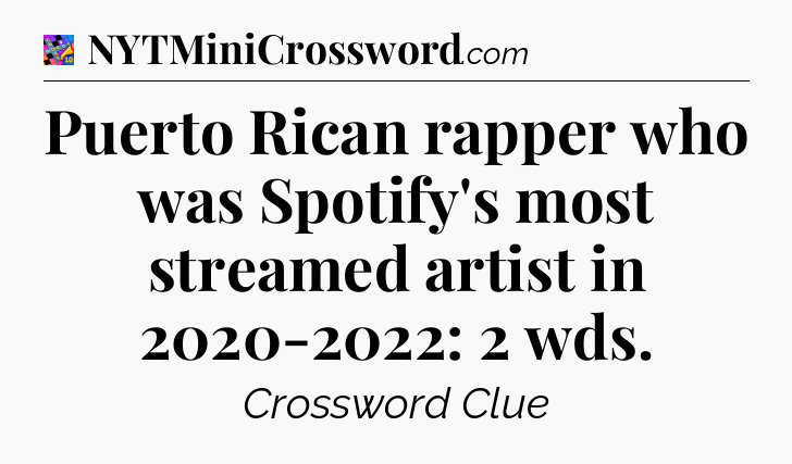 Puerto Rican rapper who was Spotify's most streamed artist in 2020-2022: 2 wds Crossword Clue