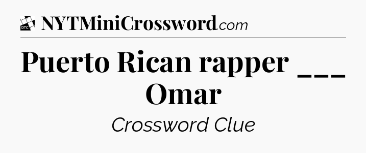 Puerto Rican rapper ___ Omar - Daily Themed Classic Crossword