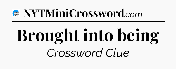 Brought into being Crossword Clue